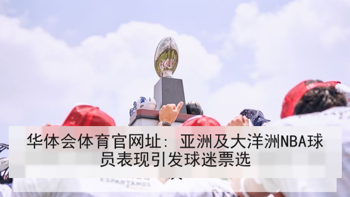华体会体育官网址: 亚洲及大洋洲NBA球员表现引发球迷票选