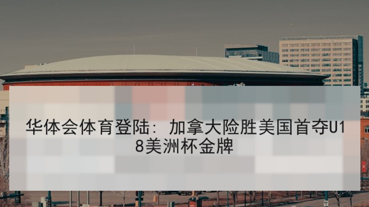 华体会体育登陆: 加拿大险胜美国首夺U18美洲杯金牌