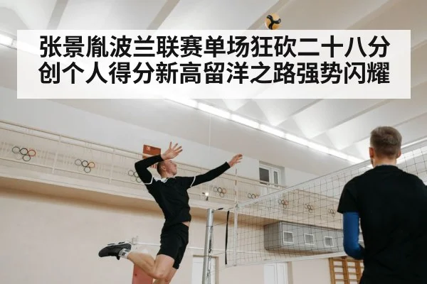 张景胤波兰联赛单场狂砍二十八分创个人得分新高留洋之路强势闪耀