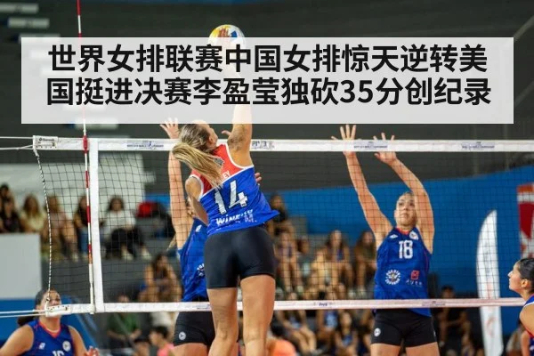 世界女排联赛中国女排惊天逆转美国挺进决赛李盈莹独砍35分创纪录