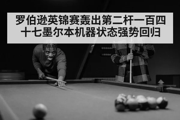 罗伯逊英锦赛轰出第二杆一百四十七墨尔本机器状态强势回归