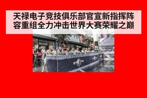 天禄电子竞技俱乐部官宣新指挥阵容重组全力冲击世界大赛荣耀之巅