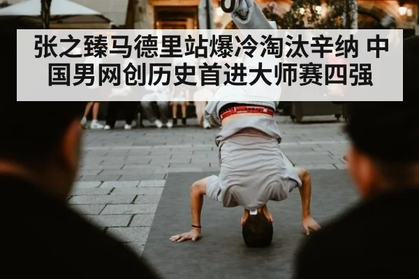 张之臻马德里站爆冷淘汰辛纳 中国男网创历史首进大师赛四强